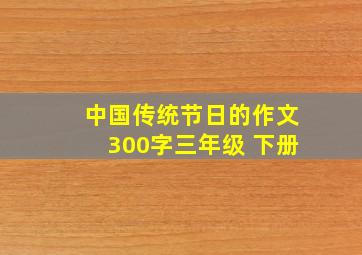 中国传统节日的作文300字三年级 下册